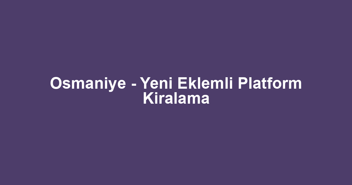 Osmaniye - Yeni Eklemli Platform Kiralama