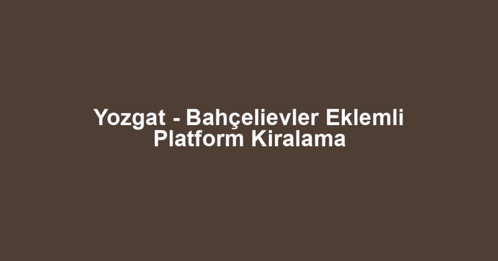 Yozgat - Bahçelievler Eklemli Platform Kiralama