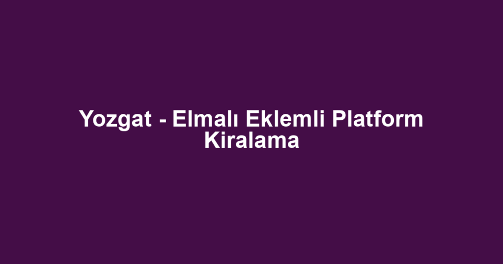 Yozgat - Elmalı Eklemli Platform Kiralama