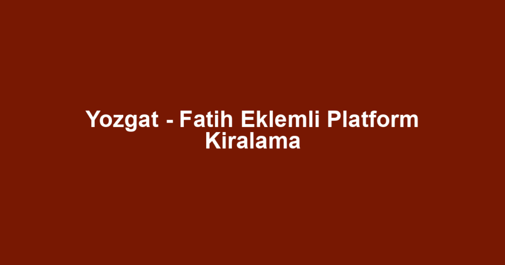 Yozgat - Fatih Eklemli Platform Kiralama