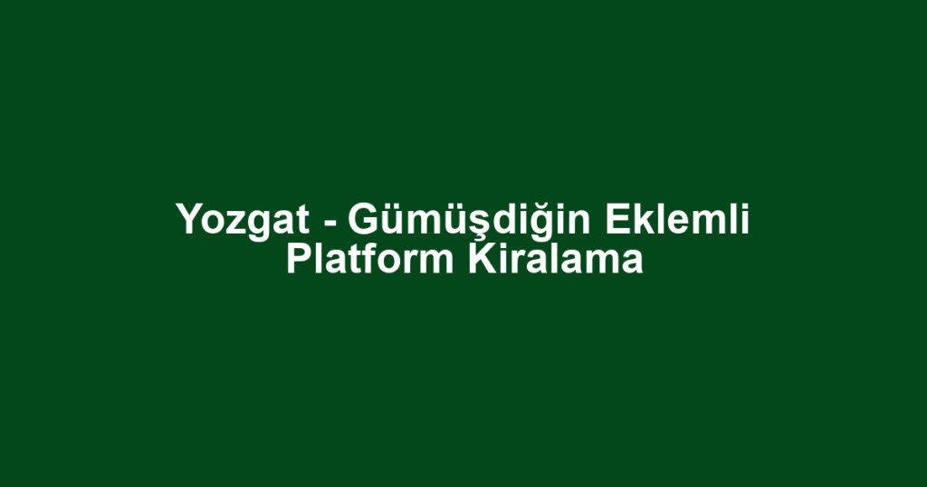 Yozgat - Gümüşdiğin Eklemli Platform Kiralama