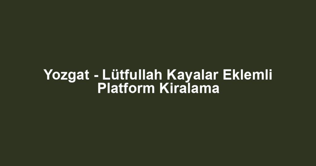 Yozgat - Lütfullah Kayalar Eklemli Platform Kiralama