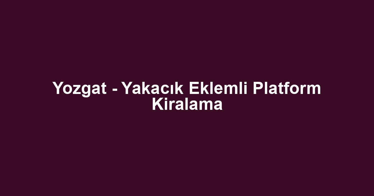 Yozgat - Yakacık Eklemli Platform Kiralama