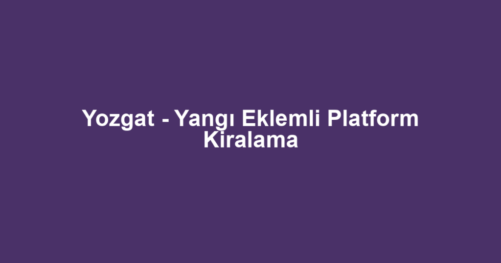 Yozgat - Yangı Eklemli Platform Kiralama