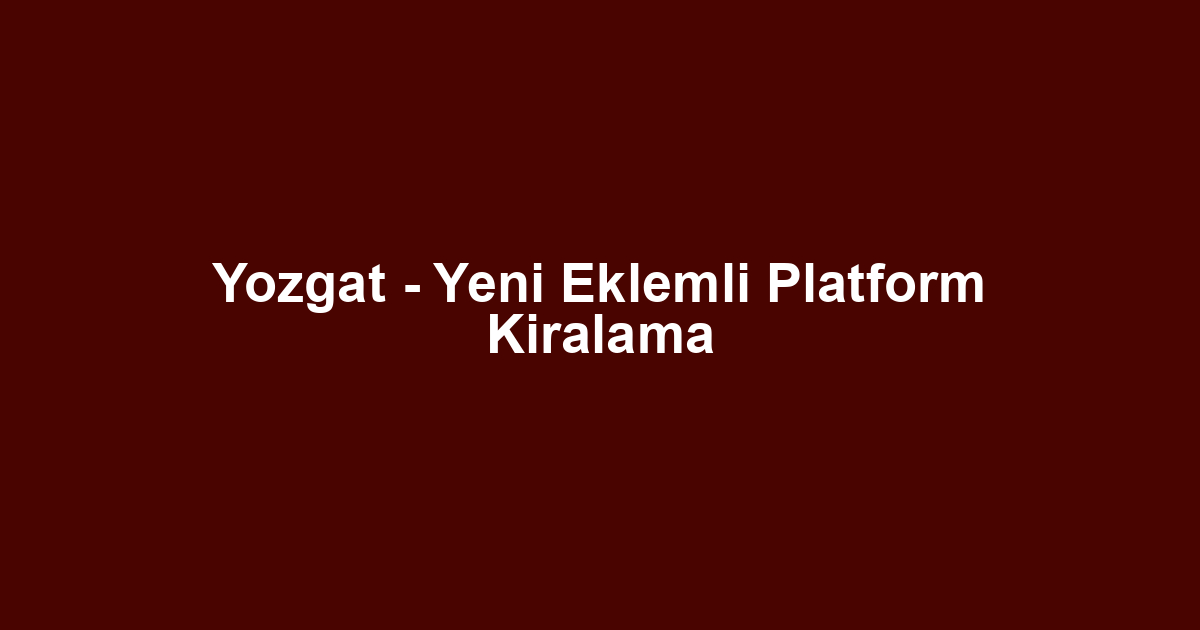 Yozgat - Yeni Eklemli Platform Kiralama