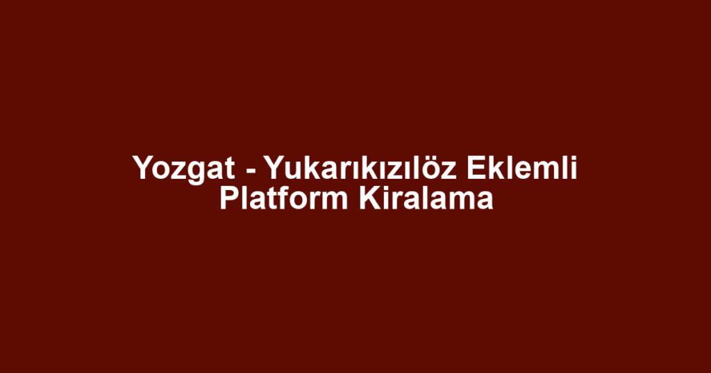 Yozgat - Yukarıkızılöz Eklemli Platform Kiralama