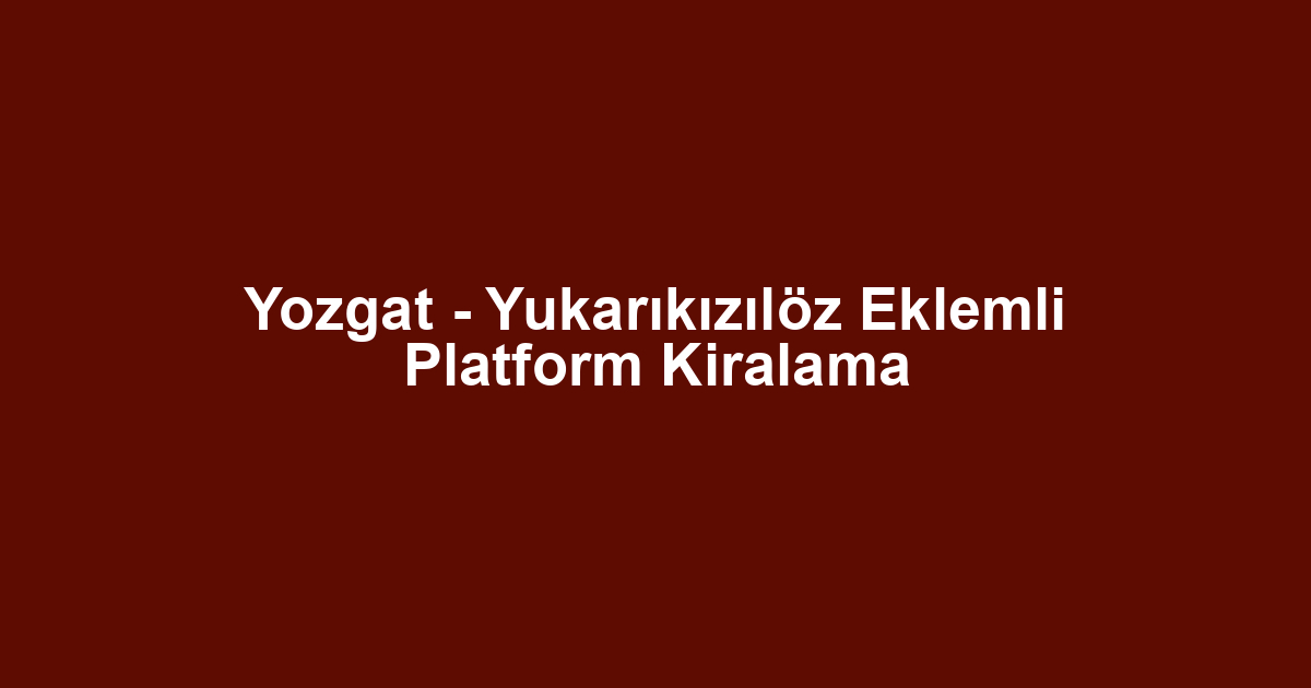 Yozgat - Yukarıkızılöz Eklemli Platform Kiralama