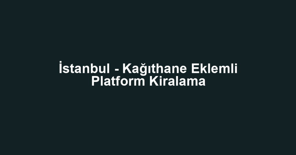 İstanbul - Kağıthane Eklemli Platform Kiralama