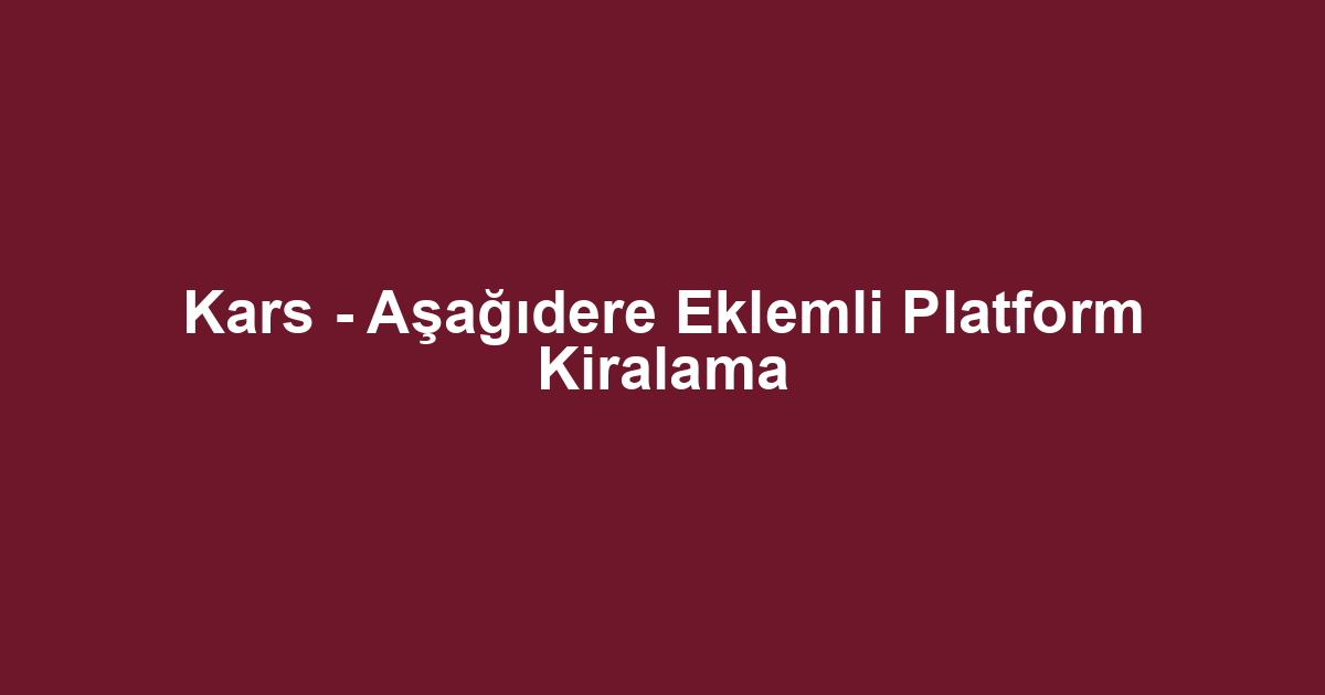 Kars - Aşağıdere Eklemli Platform Kiralama