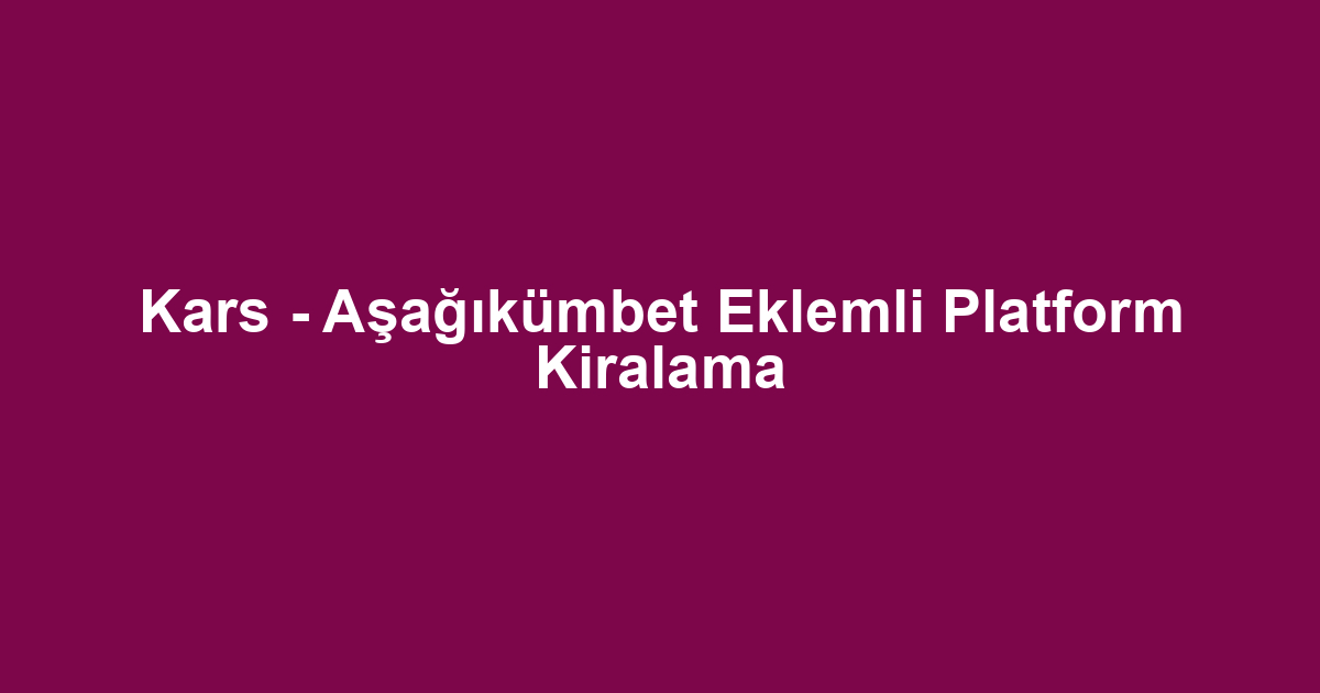 Kars - Aşağıkümbet Eklemli Platform Kiralama