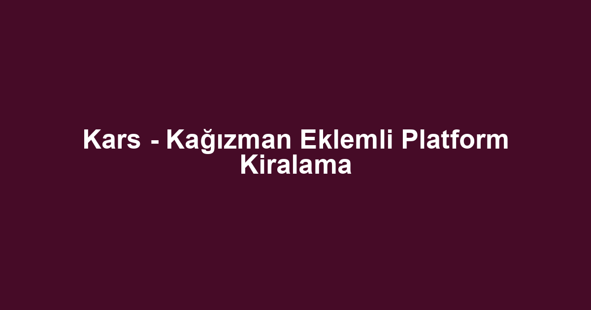 Kars - Kağızman Eklemli Platform Kiralama