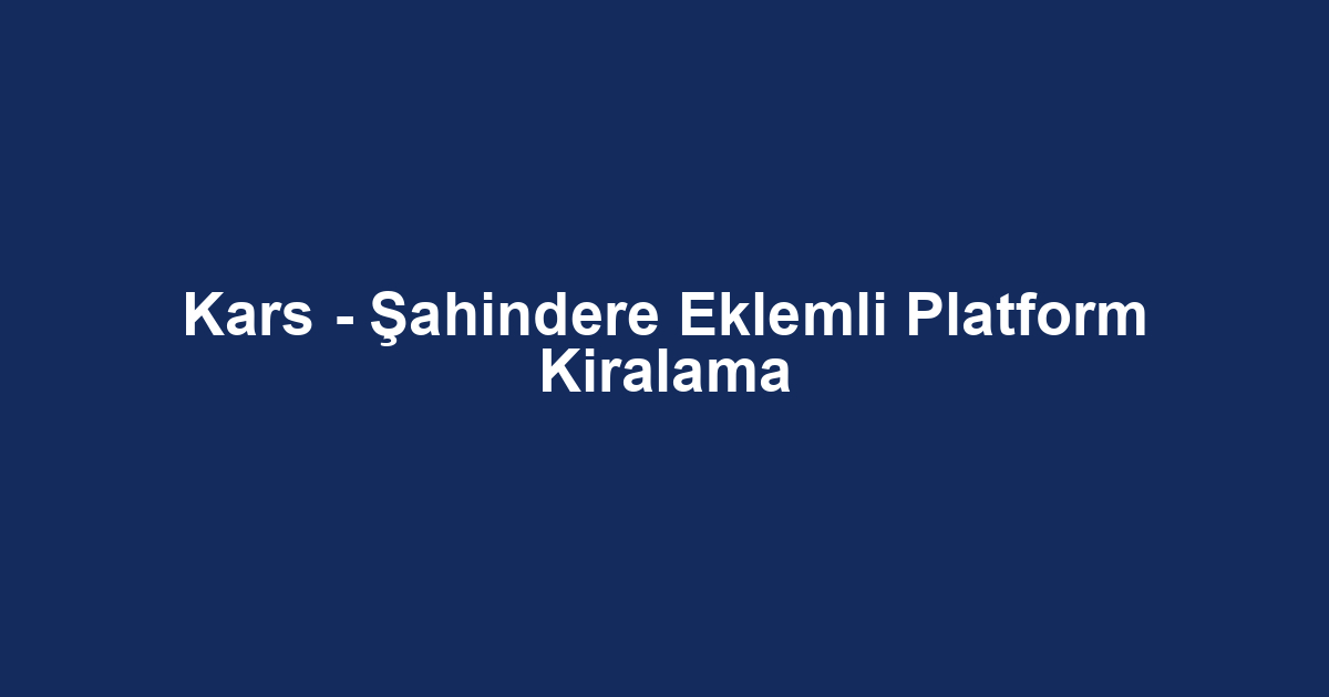Kars - Şahindere Eklemli Platform Kiralama