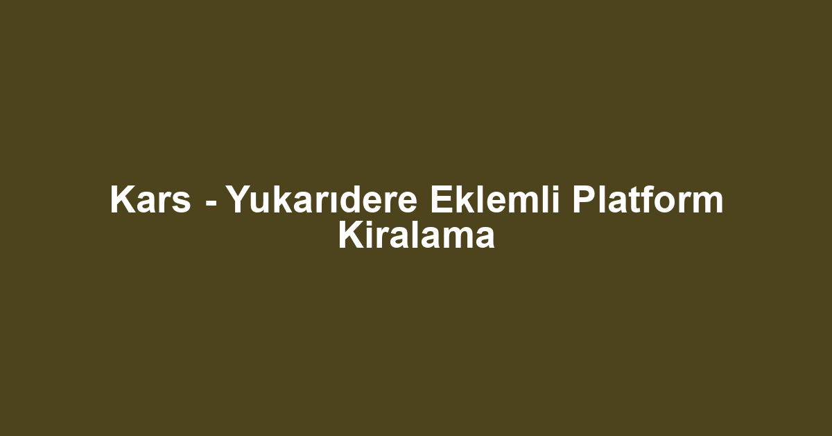 Kars - Yukarıdere Eklemli Platform Kiralama