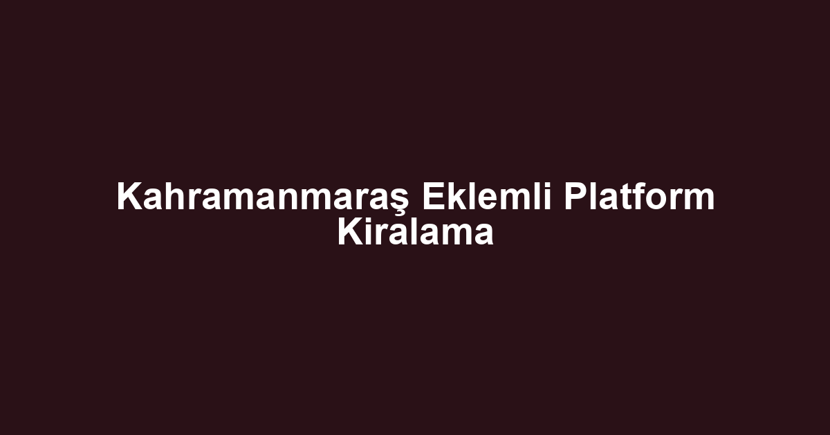 Kahramanmaraş Eklemli Platform Kiralama