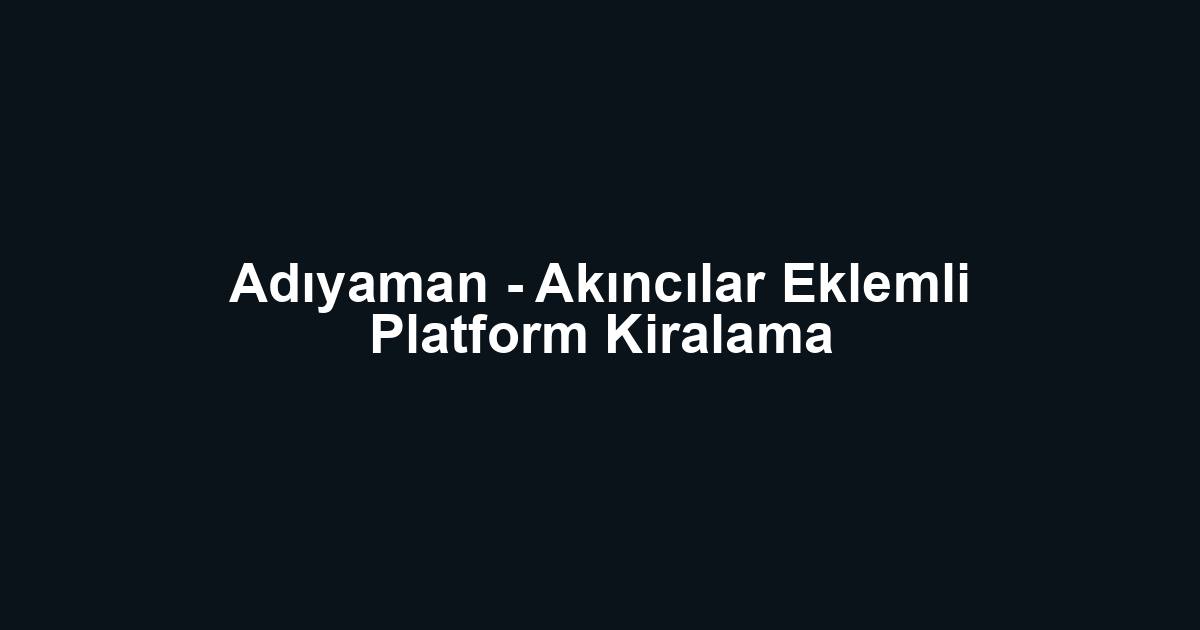 Adıyaman - Akıncılar Eklemli Platform Kiralama