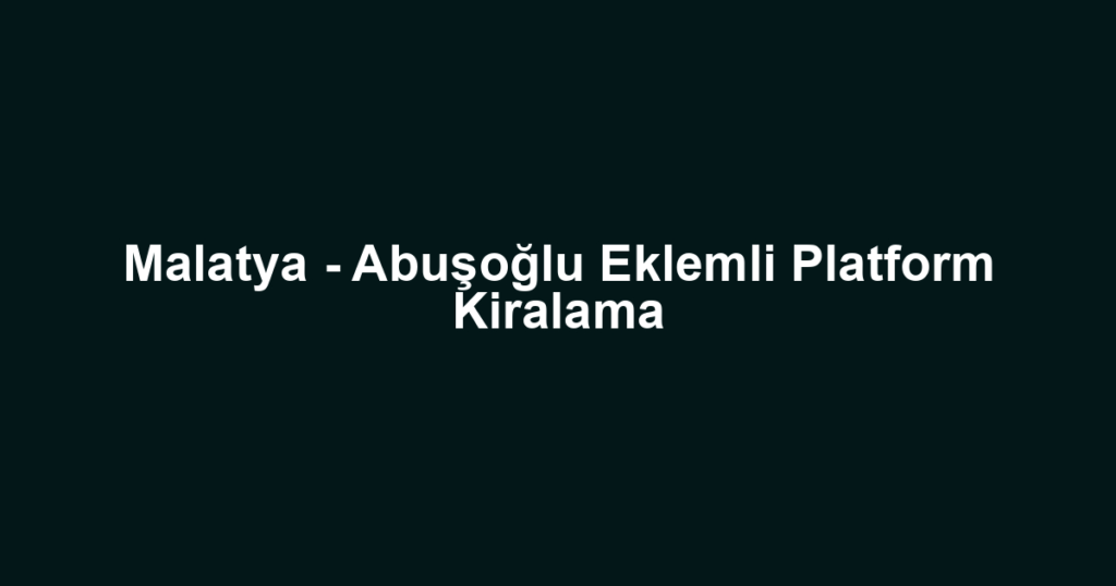 Malatya - Abuşoğlu Eklemli Platform Kiralama