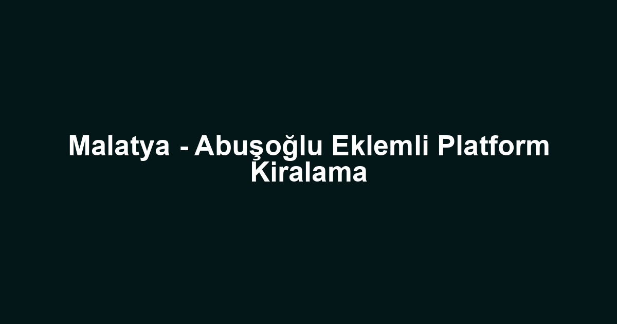 Malatya - Abuşoğlu Eklemli Platform Kiralama