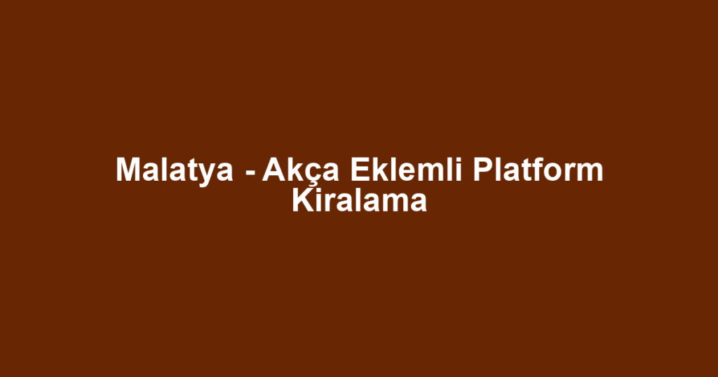 Malatya - Akça Eklemli Platform Kiralama