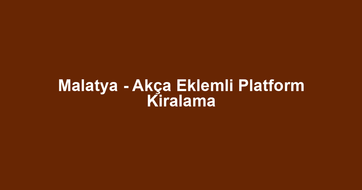 Malatya - Akça Eklemli Platform Kiralama