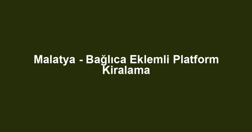 Malatya - Bağlıca Eklemli Platform Kiralama