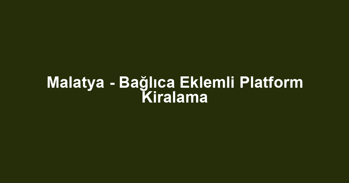 Malatya - Bağlıca Eklemli Platform Kiralama