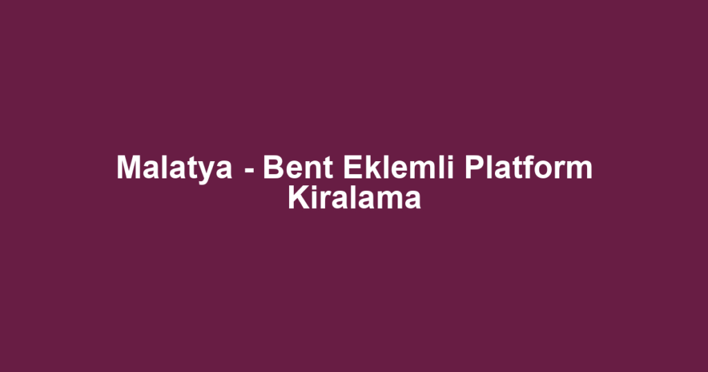 Malatya - Bent Eklemli Platform Kiralama