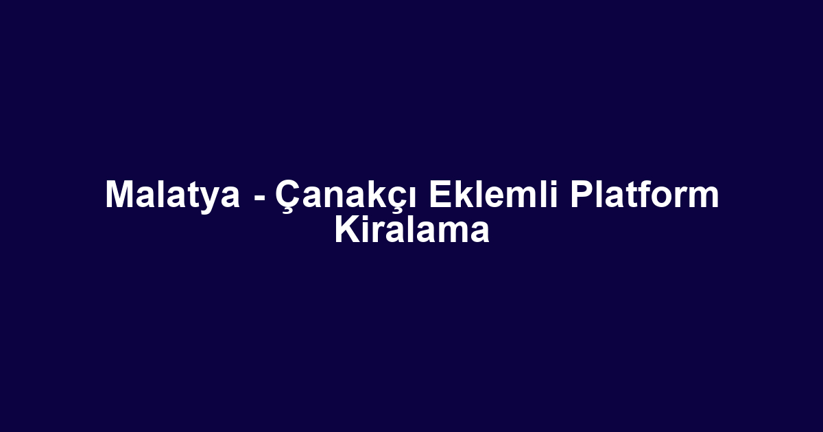 Malatya - Çanakçı Eklemli Platform Kiralama