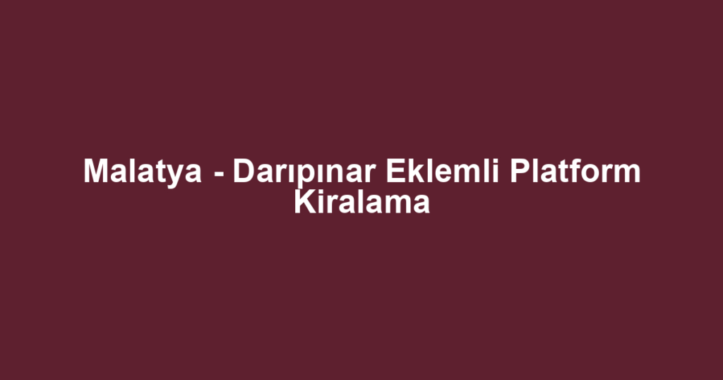 Malatya - Darıpınar Eklemli Platform Kiralama