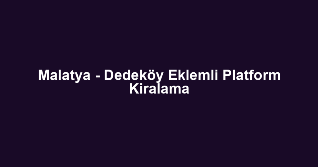 Malatya - Dedeköy Eklemli Platform Kiralama