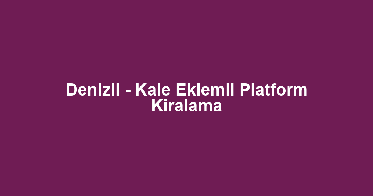 Denizli - Kale Eklemli Platform Kiralama