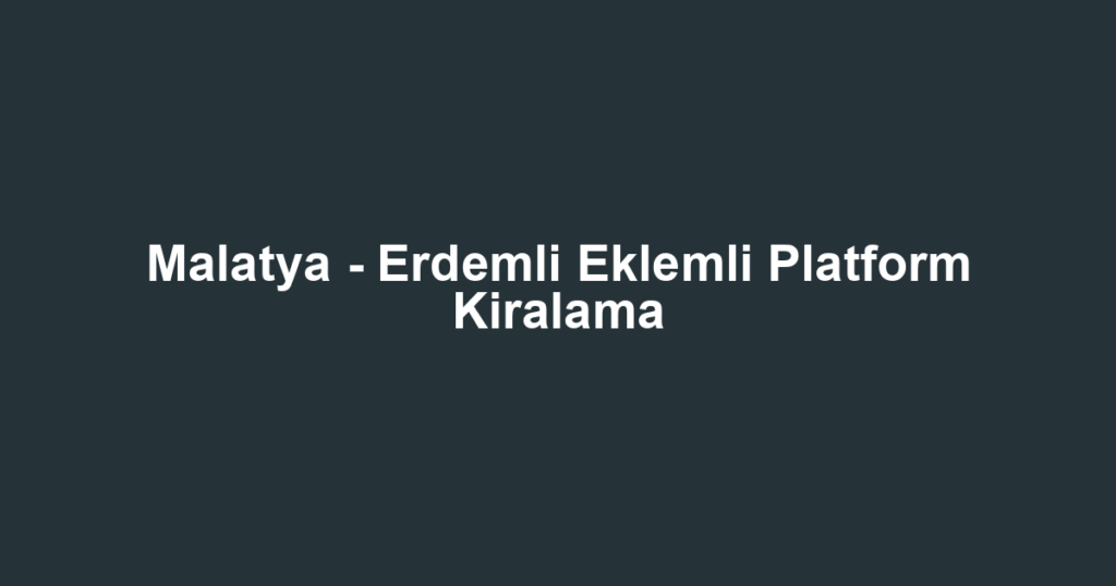 Malatya - Erdemli Eklemli Platform Kiralama