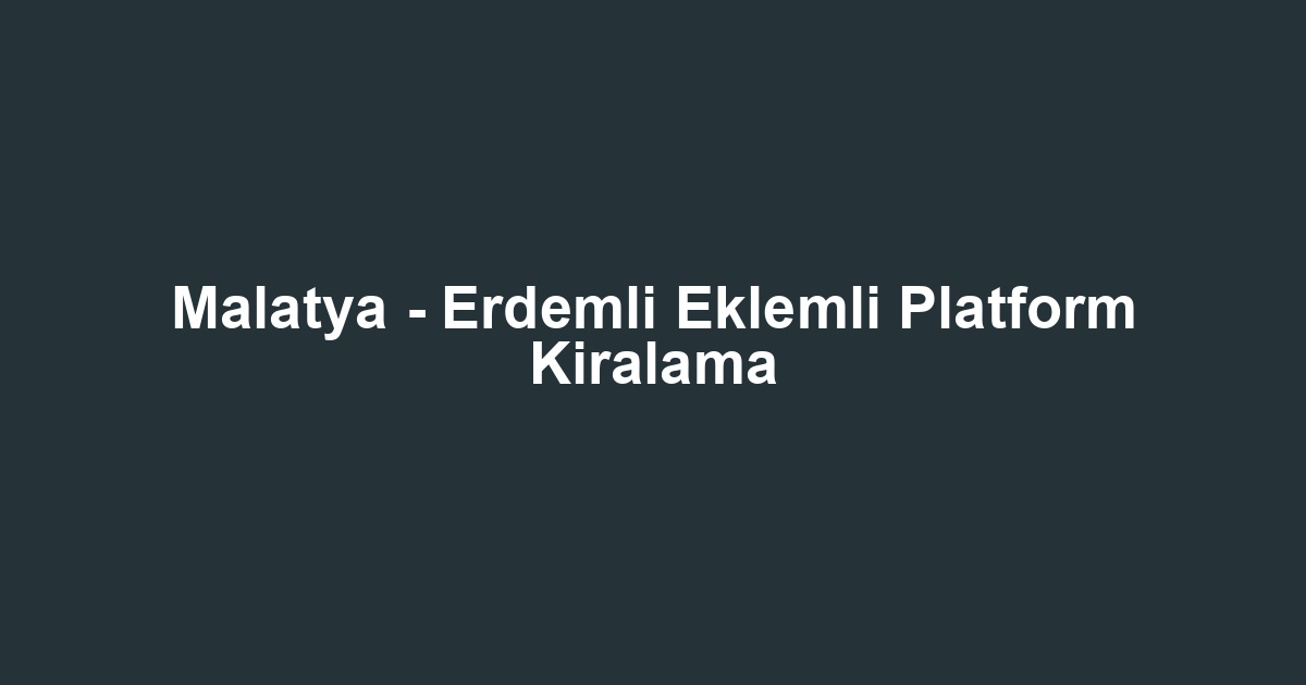 Malatya - Erdemli Eklemli Platform Kiralama