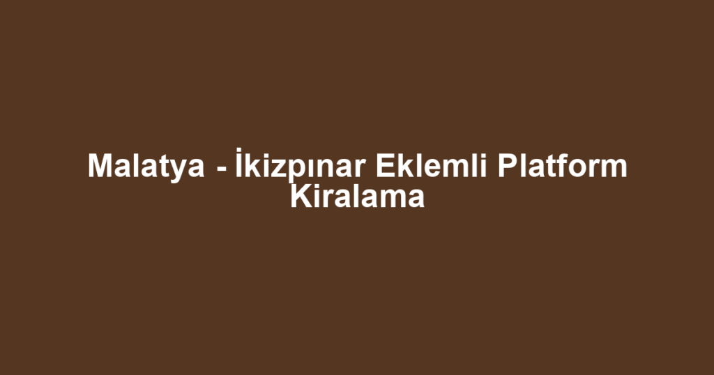 Malatya - İkizpınar Eklemli Platform Kiralama