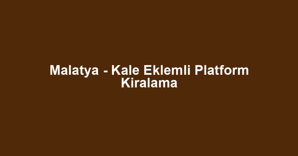 Malatya - Kale Eklemli Platform Kiralama