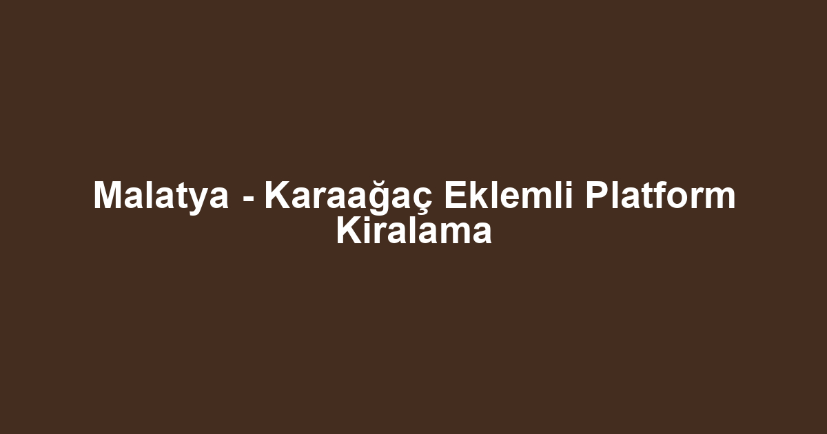 Malatya - Karaağaç Eklemli Platform Kiralama