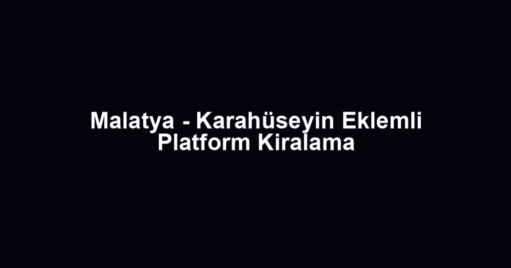Malatya - Karahüseyin Eklemli Platform Kiralama