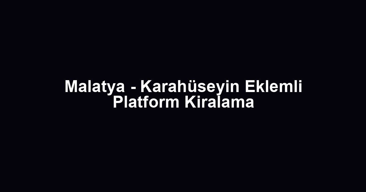 Malatya - Karahüseyin Eklemli Platform Kiralama