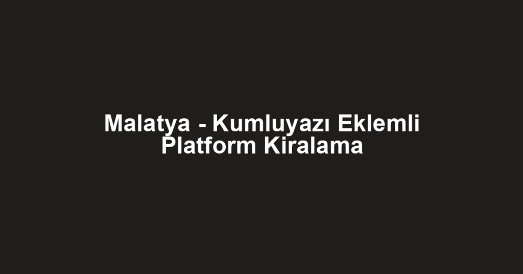 Malatya - Kumluyazı Eklemli Platform Kiralama
