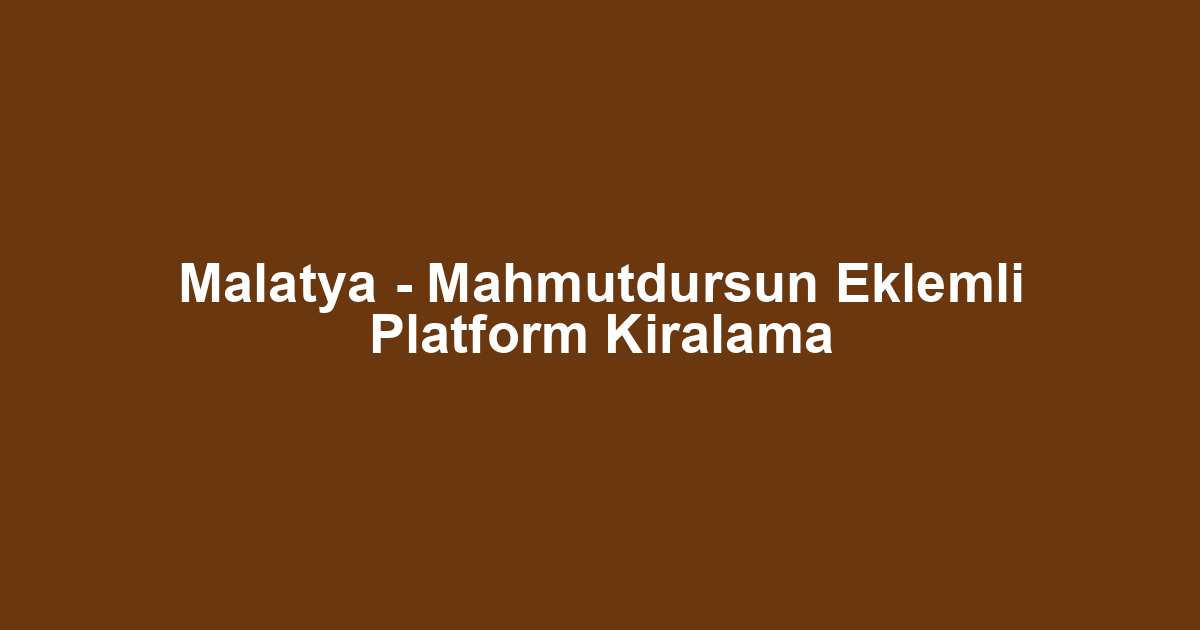 Malatya - Mahmutdursun Eklemli Platform Kiralama