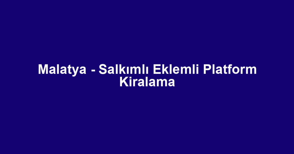 Malatya - Salkımlı Eklemli Platform Kiralama
