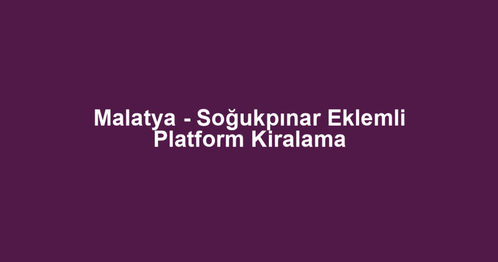 Malatya - Soğukpınar Eklemli Platform Kiralama