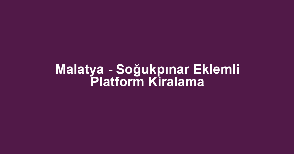 Malatya - Soğukpınar Eklemli Platform Kiralama