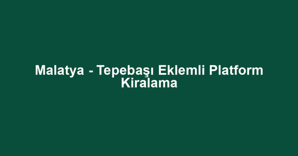 Malatya - Tepebaşı Eklemli Platform Kiralama