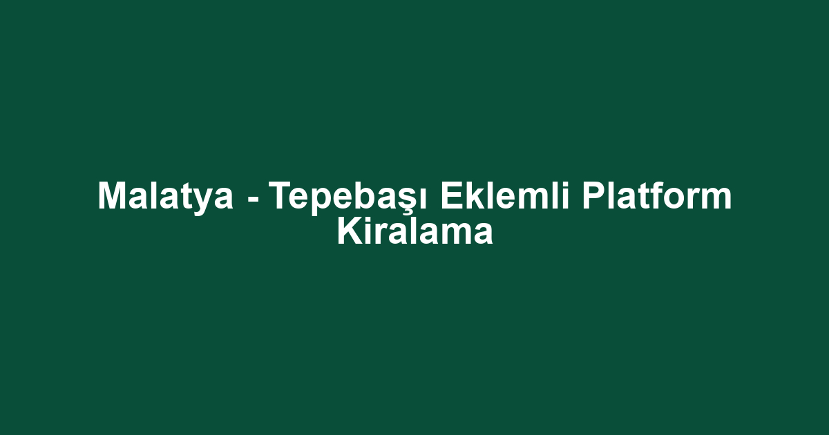 Malatya - Tepebaşı Eklemli Platform Kiralama