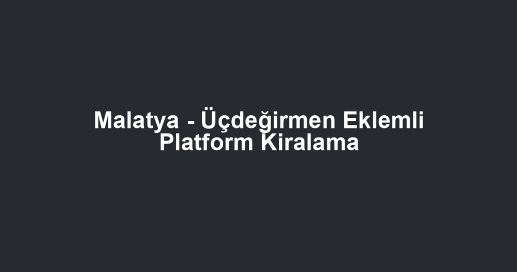 Malatya - Üçdeğirmen Eklemli Platform Kiralama