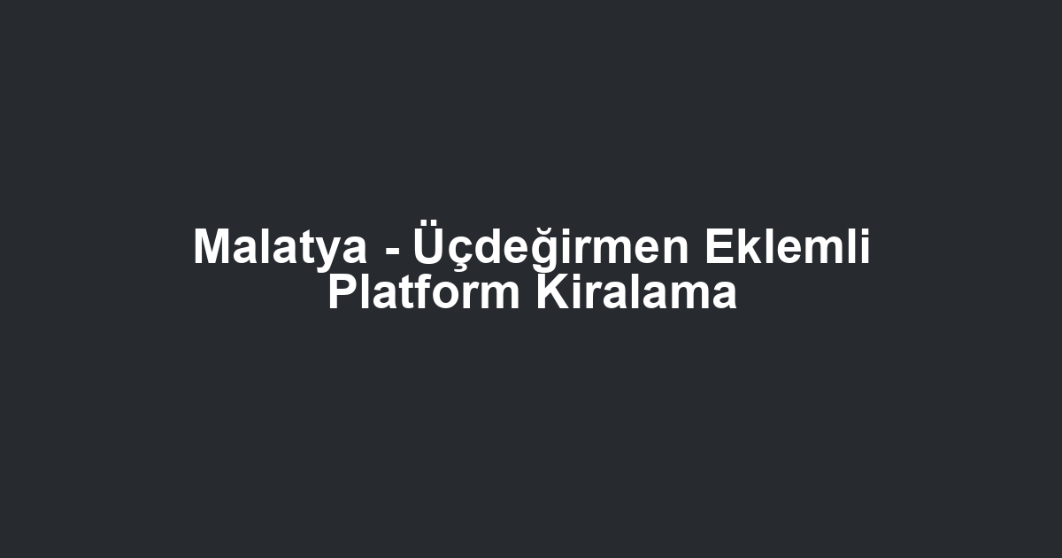 Malatya - Üçdeğirmen Eklemli Platform Kiralama