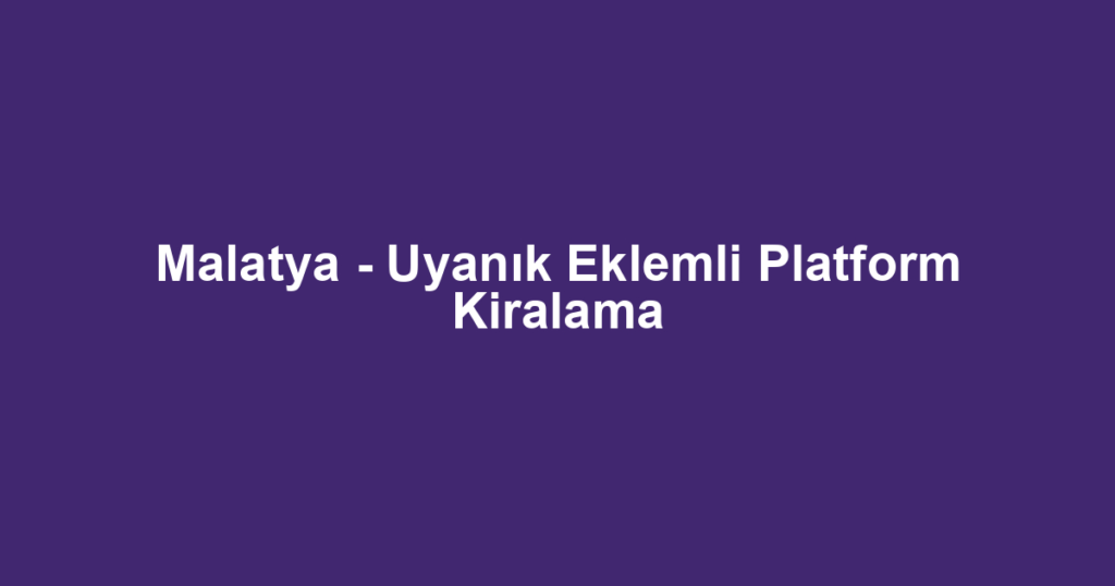 Malatya - Uyanık Eklemli Platform Kiralama