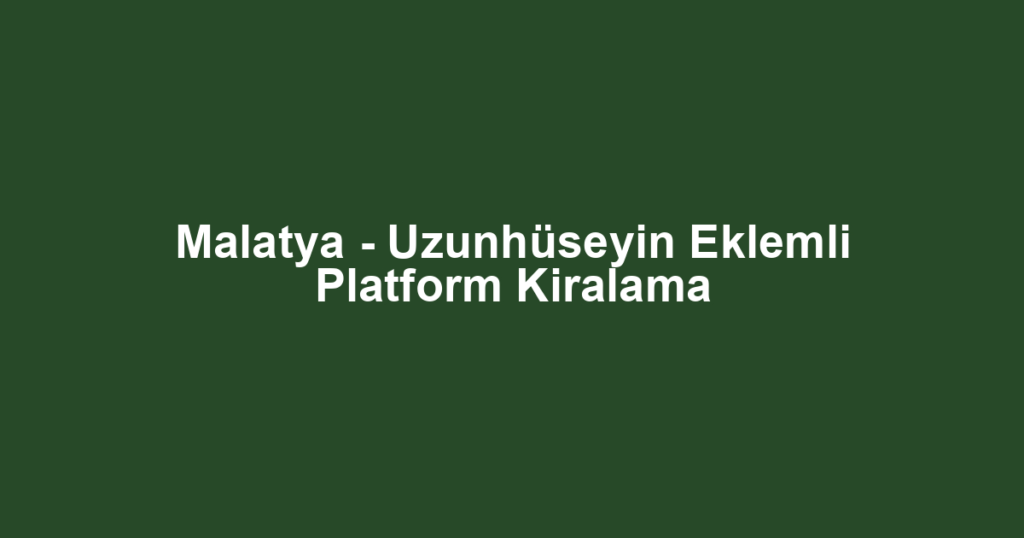 Malatya - Uzunhüseyin Eklemli Platform Kiralama