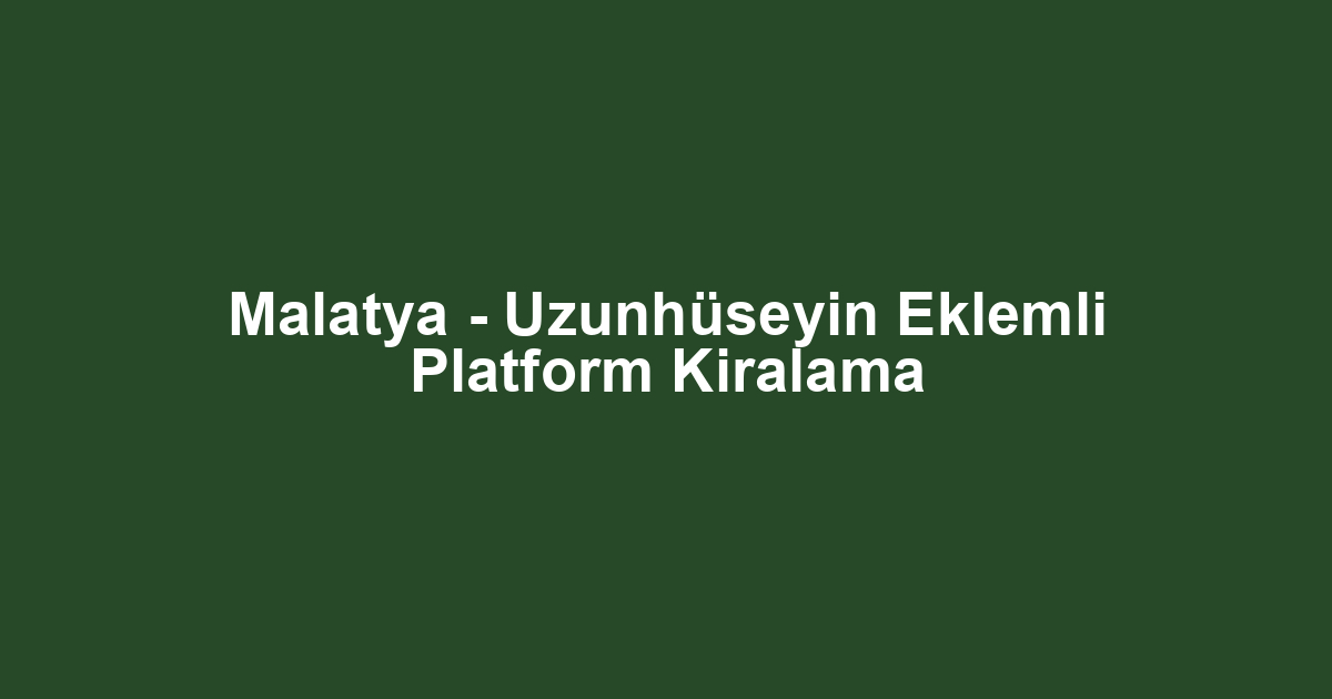 Malatya - Uzunhüseyin Eklemli Platform Kiralama