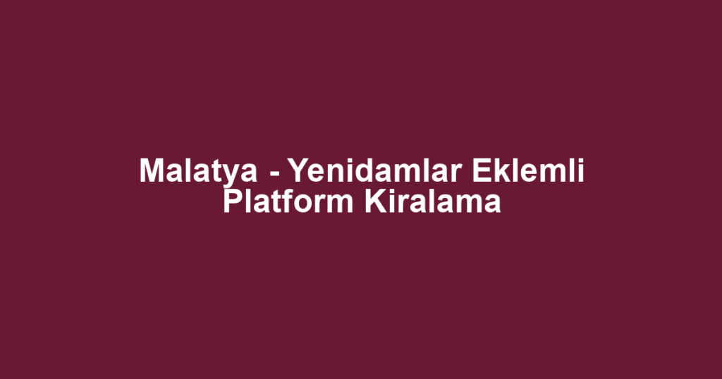 Malatya - Yenidamlar Eklemli Platform Kiralama